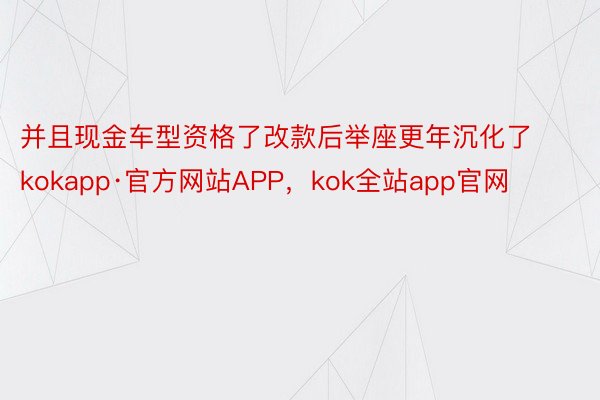 并且现金车型资格了改款后举座更年沉化了kokapp·官方网站APP，kok全站app官网