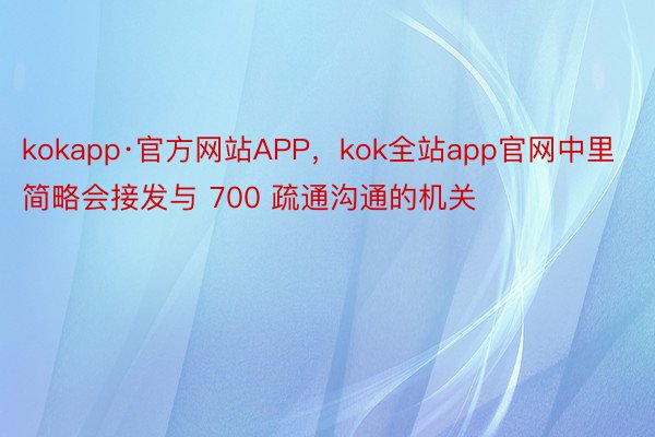 kokapp·官方网站APP，kok全站app官网中里简略会接发与 700 疏通沟通的机关