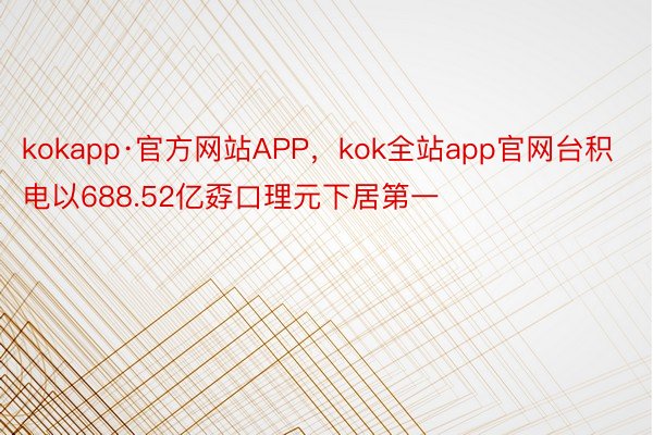 kokapp·官方网站APP，kok全站app官网台积电以688.52亿孬口理元下居第一