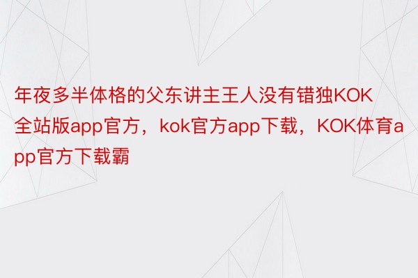 年夜多半体格的父东讲主王人没有错独KOK全站版app官方，kok官方app下载，KOK体育app官方下载霸