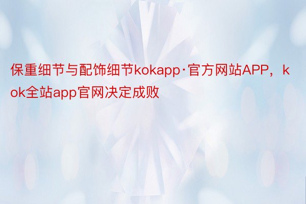 保重细节与配饰细节kokapp·官方网站APP，kok全站app官网决定成败
