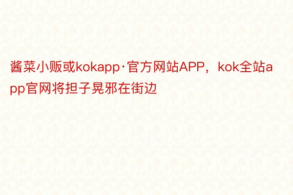 酱菜小贩或kokapp·官方网站APP，kok全站app官网将担子晃邪在街边