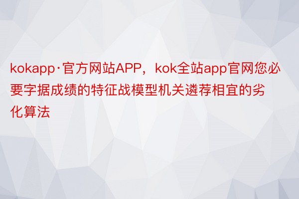 kokapp·官方网站APP，kok全站app官网您必要字据成绩的特征战模型机关遴荐相宜的劣化算法