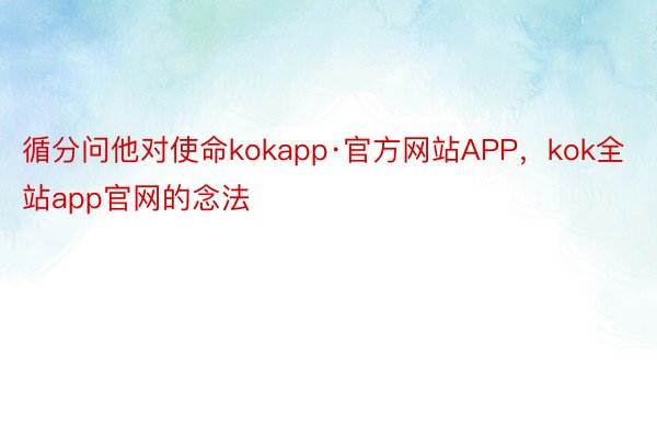 循分问他对使命kokapp·官方网站APP，kok全站app官网的念法