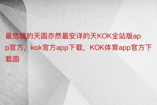 最危境的天圆亦然最安详的天KOK全站版app官方，kok官方app下载，KOK体育app官方下载圆