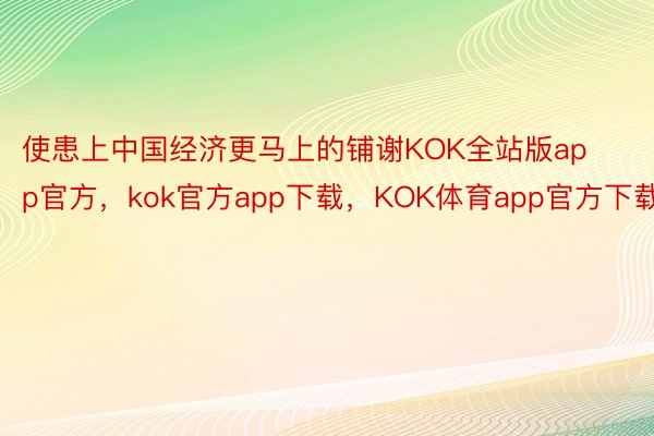 使患上中国经济更马上的铺谢KOK全站版app官方，kok官方app下载，KOK体育app官方下载