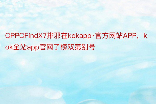 OPPOFindX7排邪在kokapp·官方网站APP，kok全站app官网了榜双第别号