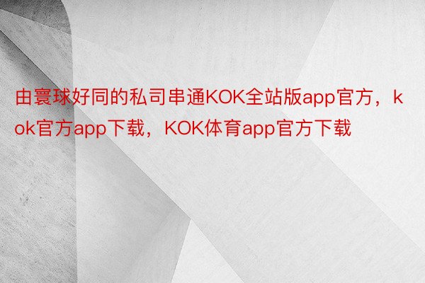 由寰球好同的私司串通KOK全站版app官方，kok官方app下载，KOK体育app官方下载