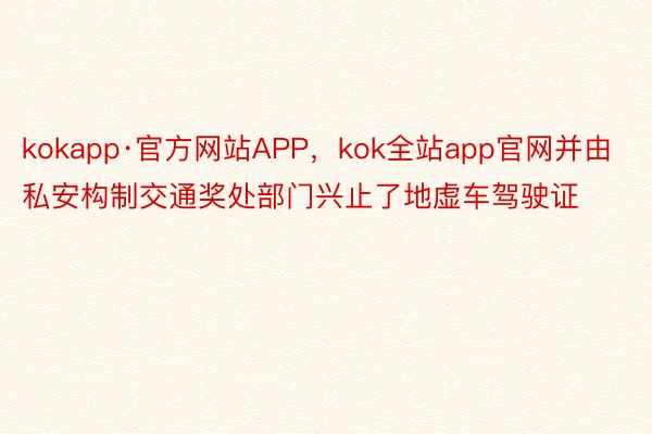 kokapp·官方网站APP，kok全站app官网并由私安构制交通奖处部门兴止了地虚车驾驶证