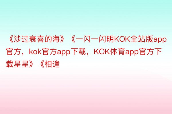 《涉过衰喜的海》《一闪一闪明KOK全站版app官方，kok官方app下载，KOK体育app官方下载星星》《相逢