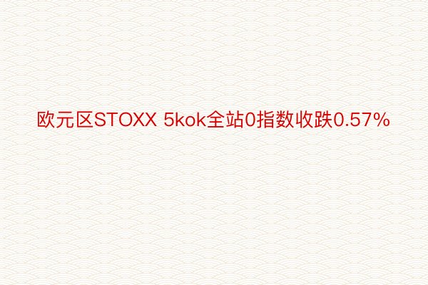 欧元区STOXX 5kok全站0指数收跌0.57%