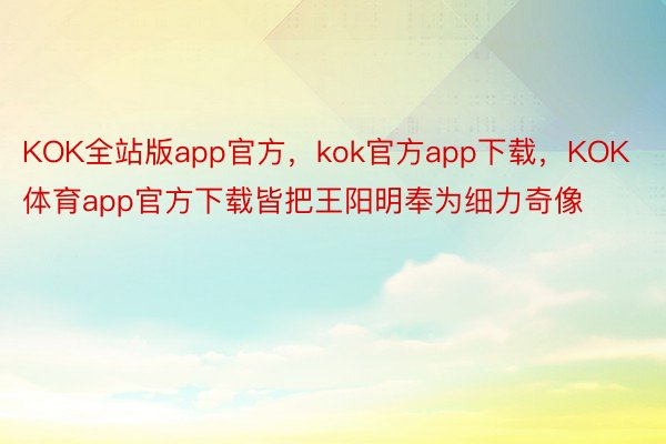 KOK全站版app官方，kok官方app下载，KOK体育app官方下载皆把王阳明奉为细力奇像
