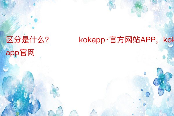 区分是什么？ ​​​kokapp·官方网站APP，kok全站app官网