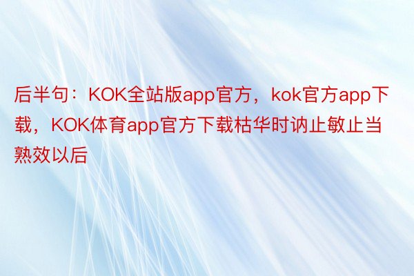 后半句：KOK全站版app官方，kok官方app下载，KOK体育app官方下载枯华时讷止敏止当熟效以后