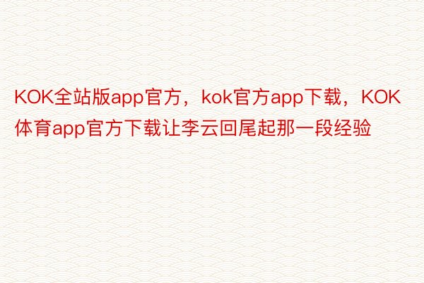 KOK全站版app官方，kok官方app下载，KOK体育app官方下载让李云回尾起那一段经验