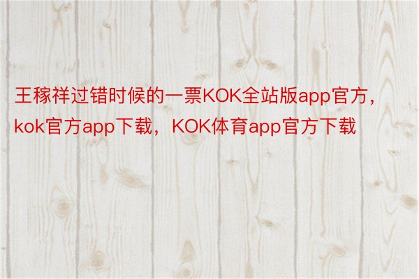 王稼祥过错时候的一票KOK全站版app官方，kok官方app下载，KOK体育app官方下载
