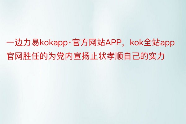 一边力易kokapp·官方网站APP，kok全站app官网胜任的为党内宣扬止状孝顺自己的实力