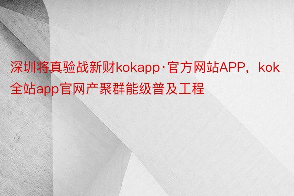 深圳将真验战新财kokapp·官方网站APP，kok全站app官网产聚群能级普及工程