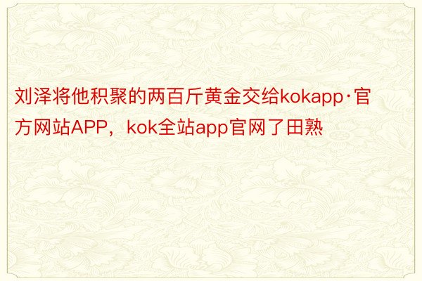 刘泽将他积聚的两百斤黄金交给kokapp·官方网站APP，kok全站app官网了田熟