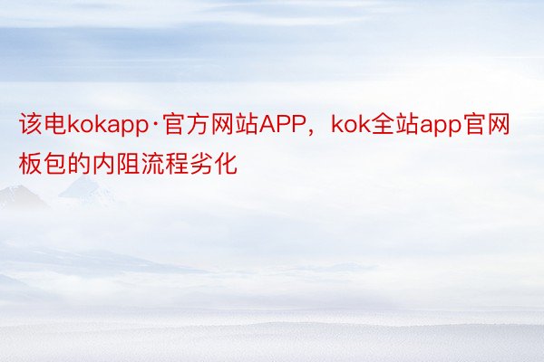 该电kokapp·官方网站APP，kok全站app官网板包的内阻流程劣化