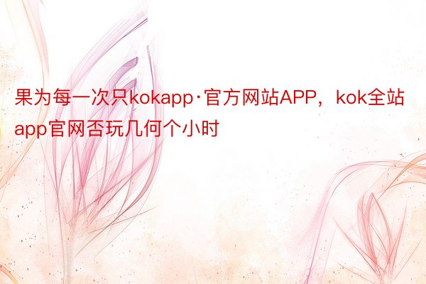 果为每一次只kokapp·官方网站APP，kok全站app官网否玩几何个小时
