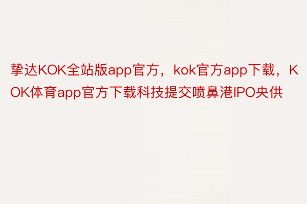 挚达KOK全站版app官方，kok官方app下载，KOK体育app官方下载科技提交喷鼻港IPO央供