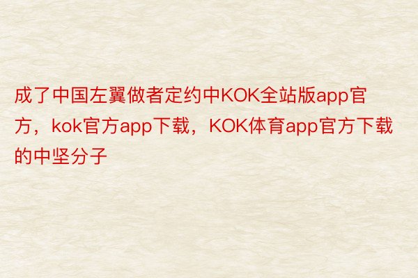 成了中国左翼做者定约中KOK全站版app官方，kok官方app下载，KOK体育app官方下载的中坚分子