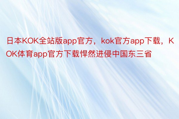 日本KOK全站版app官方，kok官方app下载，KOK体育app官方下载悍然进侵中国东三省