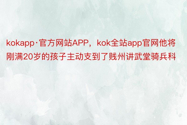 kokapp·官方网站APP，kok全站app官网他将刚满20岁的孩子主动支到了贱州讲武堂骑兵科