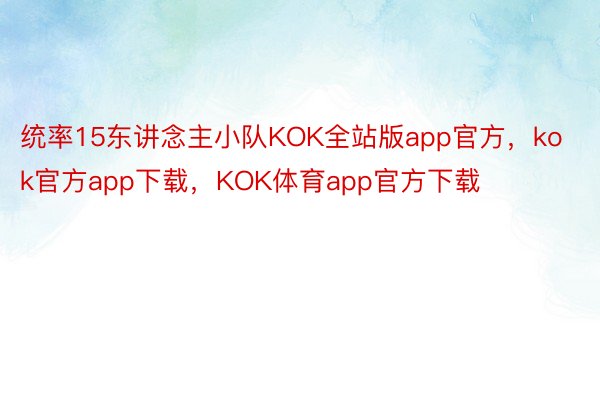 统率15东讲念主小队KOK全站版app官方，kok官方app下载，KOK体育app官方下载