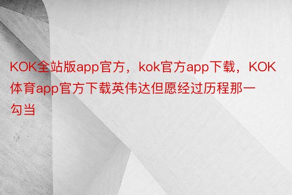 KOK全站版app官方，kok官方app下载，KOK体育app官方下载英伟达但愿经过历程那一勾当