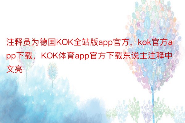 注释员为德国KOK全站版app官方，kok官方app下载，KOK体育app官方下载东说主注释中文亮