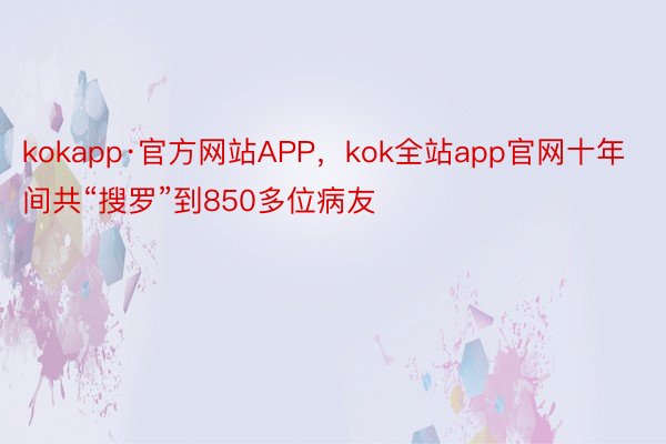 kokapp·官方网站APP，kok全站app官网十年间共“搜罗”到850多位病友