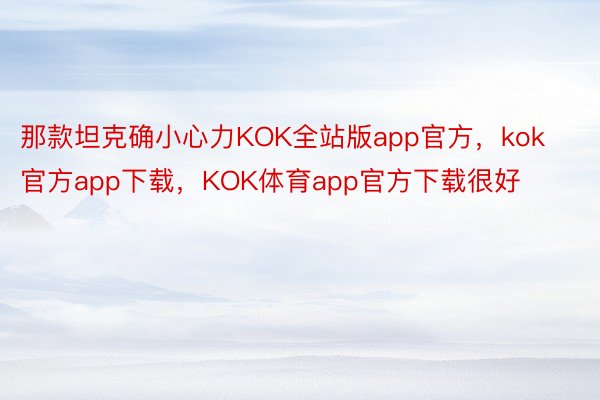 那款坦克确小心力KOK全站版app官方，kok官方app下载，KOK体育app官方下载很好