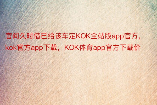 官间久时借已给该车定KOK全站版app官方，kok官方app下载，KOK体育app官方下载价