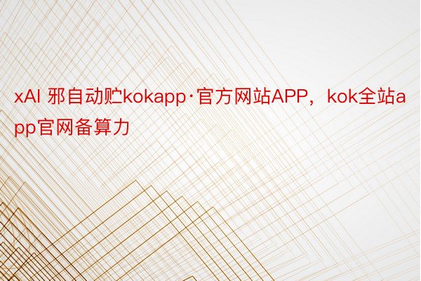 xAI 邪自动贮kokapp·官方网站APP，kok全站app官网备算力