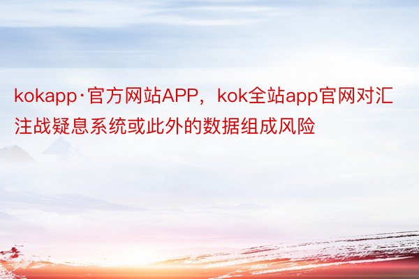 kokapp·官方网站APP，kok全站app官网对汇注战疑息系统或此外的数据组成风险