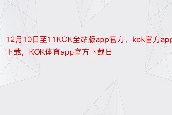 12月10日至11KOK全站版app官方，kok官方app下载，KOK体育app官方下载日