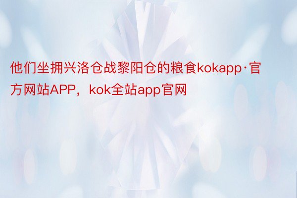 他们坐拥兴洛仓战黎阳仓的粮食kokapp·官方网站APP，kok全站app官网