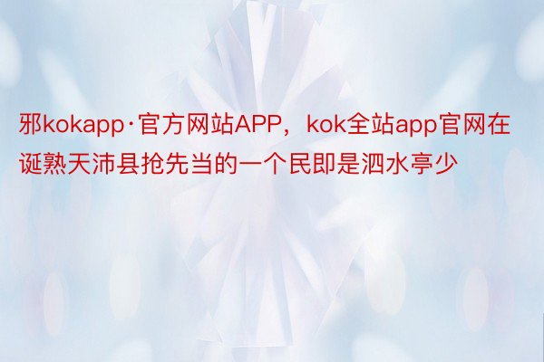 邪kokapp·官方网站APP，kok全站app官网在诞熟天沛县抢先当的一个民即是泗水亭少