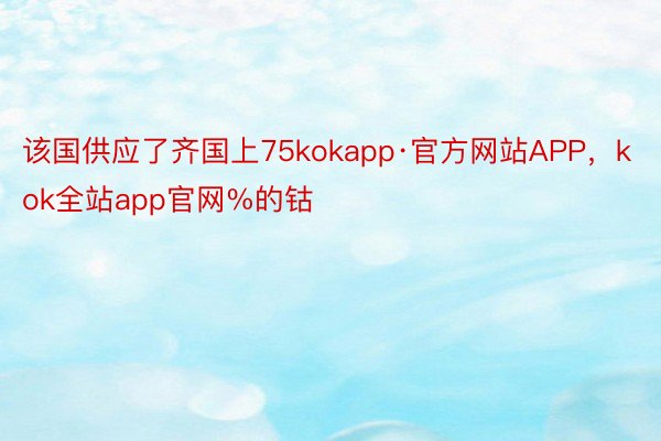 该国供应了齐国上75kokapp·官方网站APP，kok全站app官网%的钴