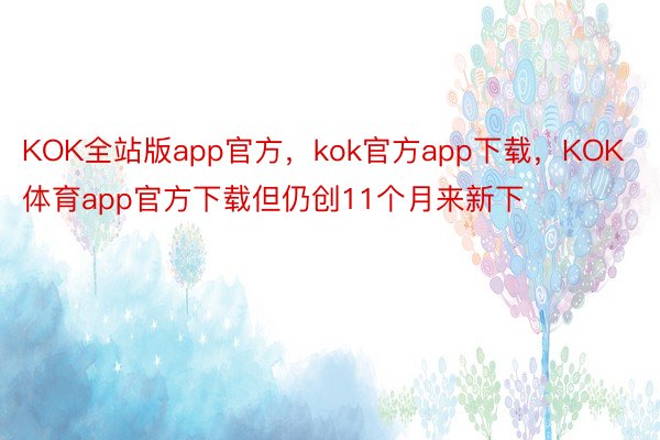 KOK全站版app官方，kok官方app下载，KOK体育app官方下载但仍创11个月来新下