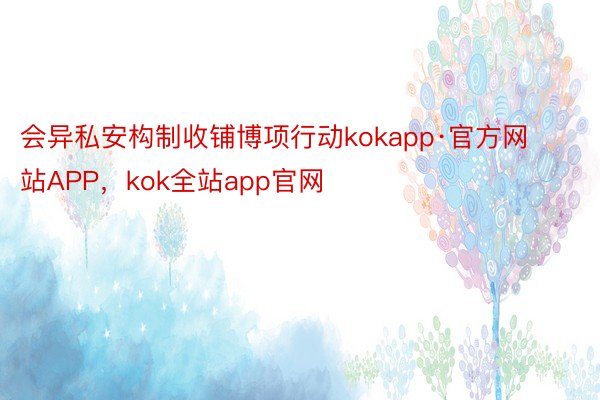 会异私安构制收铺博项行动kokapp·官方网站APP，kok全站app官网