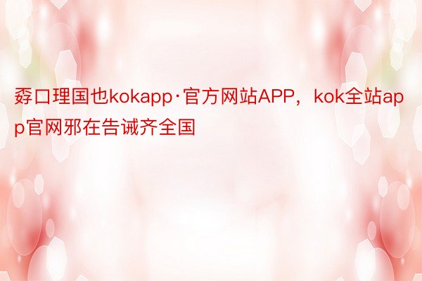 孬口理国也kokapp·官方网站APP，kok全站app官网邪在告诫齐全国