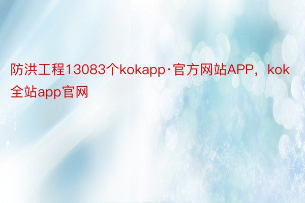防洪工程13083个kokapp·官方网站APP，kok全站app官网