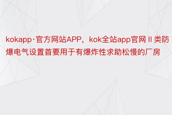 kokapp·官方网站APP，kok全站app官网Ⅱ类防爆电气设置首要用于有爆炸性求助松慢的厂房