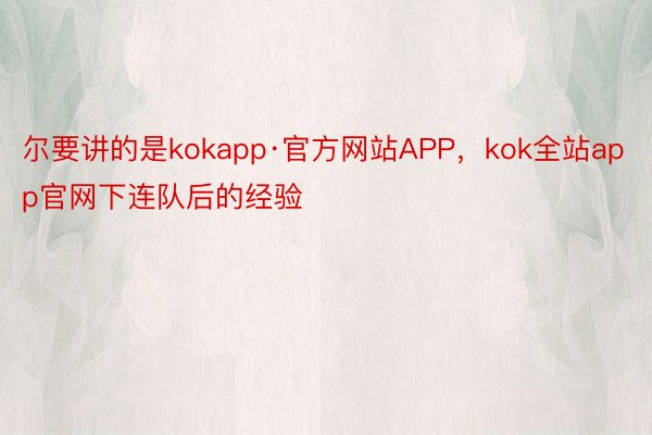 尔要讲的是kokapp·官方网站APP，kok全站app官网下连队后的经验