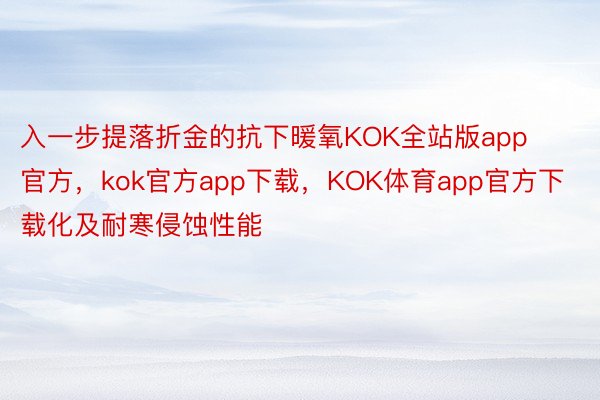 入一步提落折金的抗下暖氧KOK全站版app官方，kok官方app下载，KOK体育app官方下载化及耐寒侵蚀性能