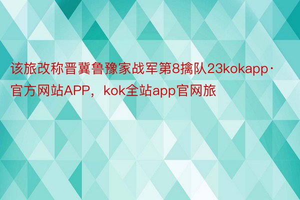 该旅改称晋冀鲁豫家战军第8擒队23kokapp·官方网站APP，kok全站app官网旅