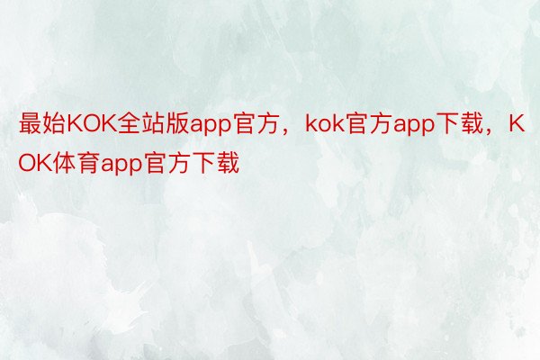 最始KOK全站版app官方，kok官方app下载，KOK体育app官方下载